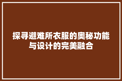 探寻避难所衣服的奥秘功能与设计的完美融合