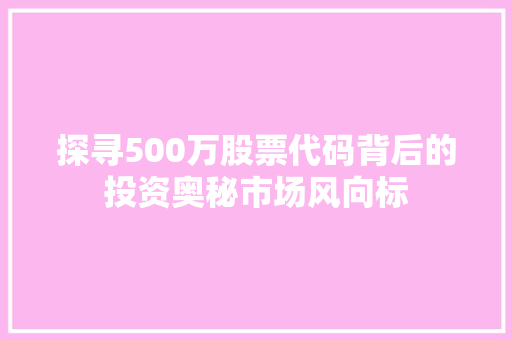 探寻500万股票代码背后的投资奥秘市场风向标