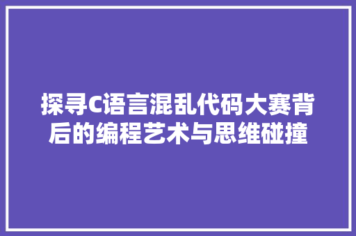 探寻C语言混乱代码大赛背后的编程艺术与思维碰撞
