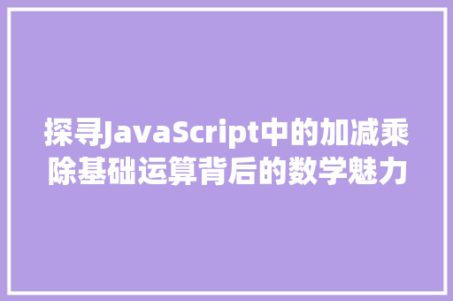 探寻JavaScript中的加减乘除基础运算背后的数学魅力