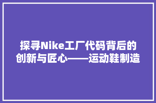 探寻Nike工厂代码背后的创新与匠心——运动鞋制造的秘密