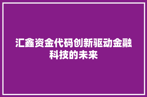 汇鑫资金代码创新驱动金融科技的未来