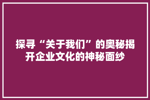 探寻“关于我们”的奥秘揭开企业文化的神秘面纱