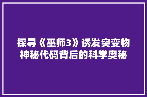 探寻《巫师3》诱发突变物神秘代码背后的科学奥秘