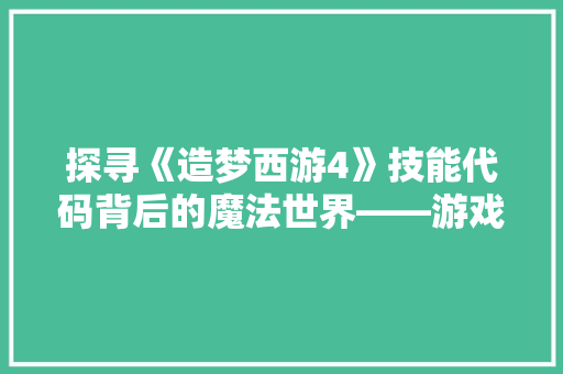 探寻《造梦西游4》技能代码背后的魔法世界——游戏编程的奥秘