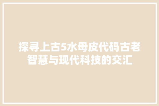 探寻上古5水母皮代码古老智慧与现代科技的交汇  第1张
