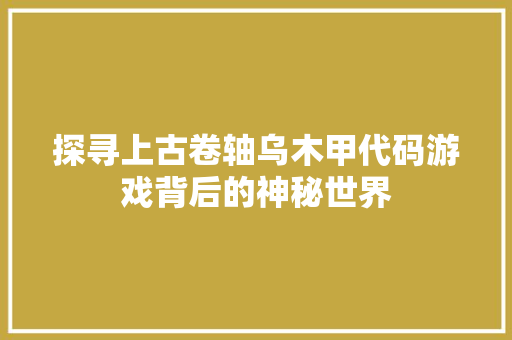探寻上古卷轴乌木甲代码游戏背后的神秘世界