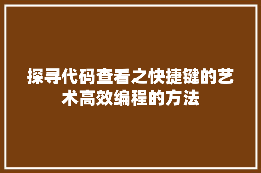 探寻代码查看之快捷键的艺术高效编程的方法