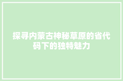 探寻内蒙古神秘草原的省代码下的独特魅力