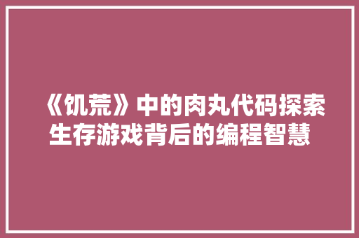 《饥荒》中的肉丸代码探索生存游戏背后的编程智慧
