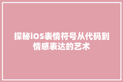 探秘iOS表情符号从代码到情感表达的艺术