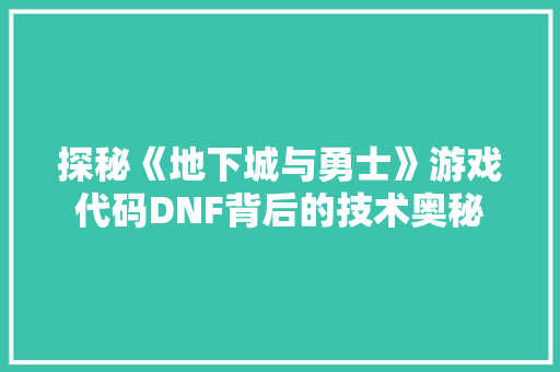 探秘《地下城与勇士》游戏代码DNF背后的技术奥秘