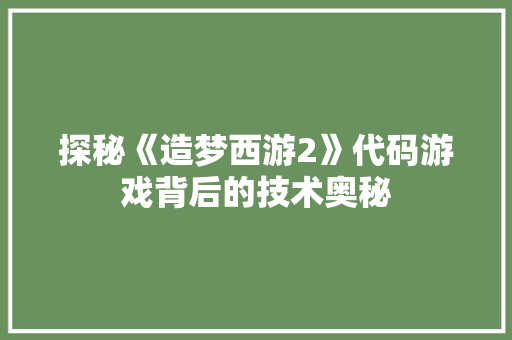 探秘《造梦西游2》代码游戏背后的技术奥秘