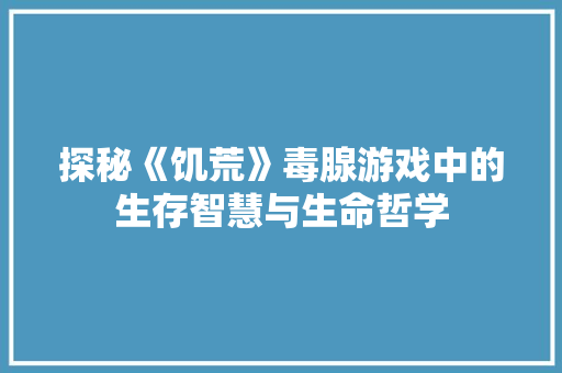 探秘《饥荒》毒腺游戏中的生存智慧与生命哲学
