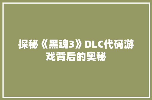探秘《黑魂3》DLC代码游戏背后的奥秘  第1张