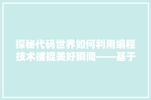 探秘代码世界如何利用编程技术捕捉美好瞬间——基于图片识别的图像搜索方法