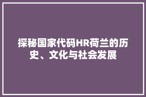 探秘国家代码HR荷兰的历史、文化与社会发展