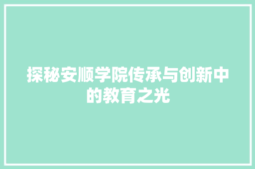 探秘安顺学院传承与创新中的教育之光