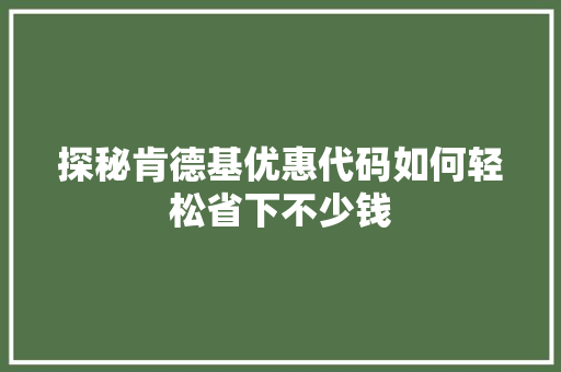 探秘肯德基优惠代码如何轻松省下不少钱