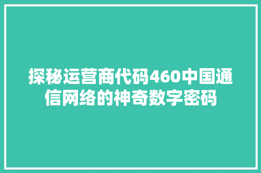 探秘运营商代码460中国通信网络的神奇数字密码