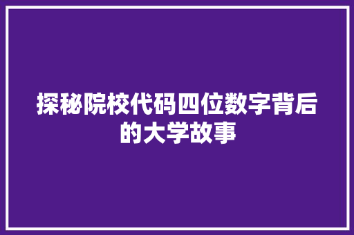 探秘院校代码四位数字背后的大学故事