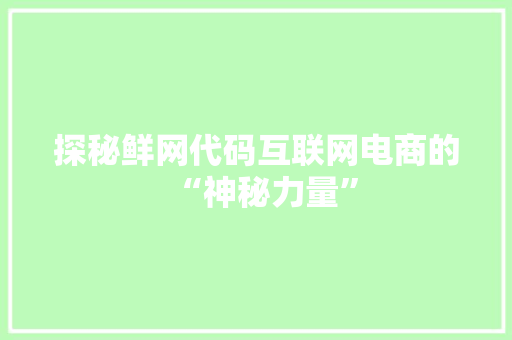 探秘鲜网代码互联网电商的“神秘力量”