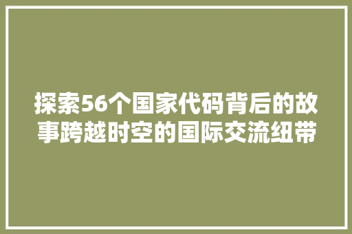 探索56个国家代码背后的故事跨越时空的国际交流纽带