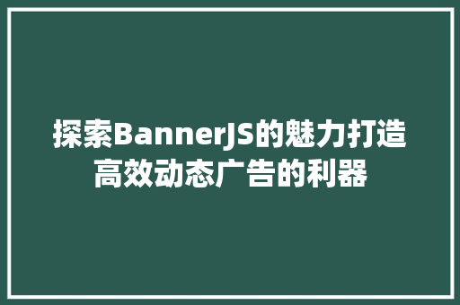 探索BannerJS的魅力打造高效动态广告的利器