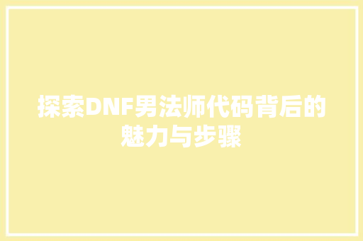 探索DNF男法师代码背后的魅力与步骤