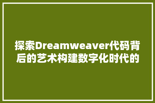 探索Dreamweaver代码背后的艺术构建数字化时代的视觉盛宴