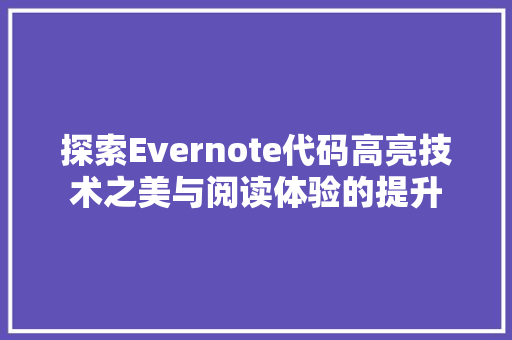 探索Evernote代码高亮技术之美与阅读体验的提升