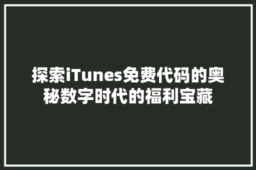 探索iTunes免费代码的奥秘数字时代的福利宝藏