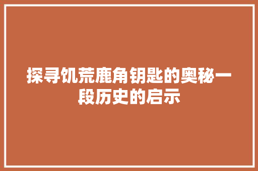 探寻饥荒鹿角钥匙的奥秘一段历史的启示