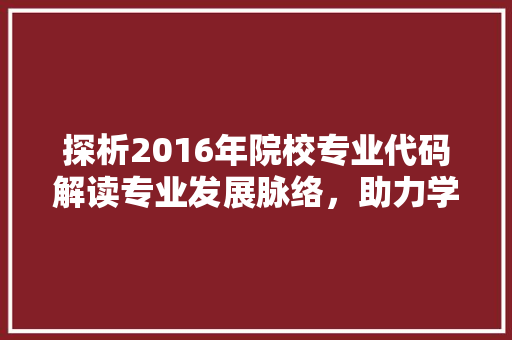 探析2016年院校专业代码解读专业发展脉络，助力学子明智选择