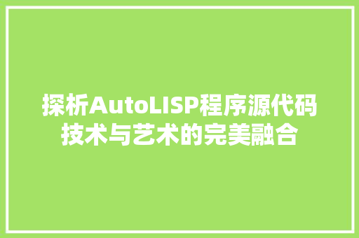 探析AutoLISP程序源代码技术与艺术的完美融合