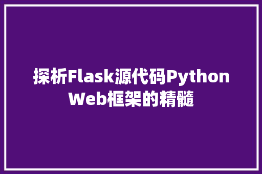 探析Flask源代码PythonWeb框架的精髓
