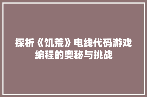 探析《饥荒》电线代码游戏编程的奥秘与挑战