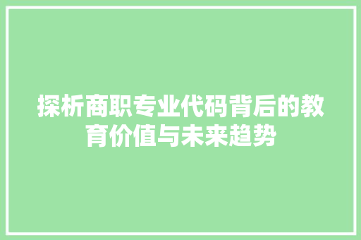 探析商职专业代码背后的教育价值与未来趋势