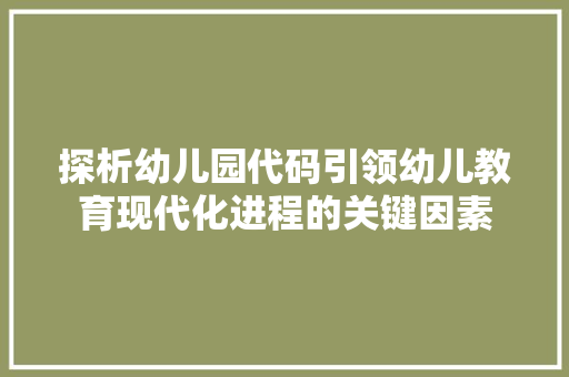 探析幼儿园代码引领幼儿教育现代化进程的关键因素