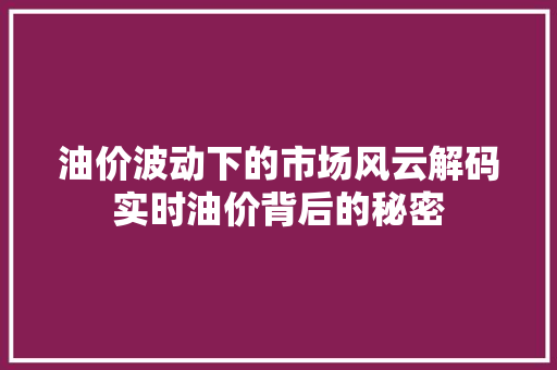油价波动下的市场风云解码实时油价背后的秘密