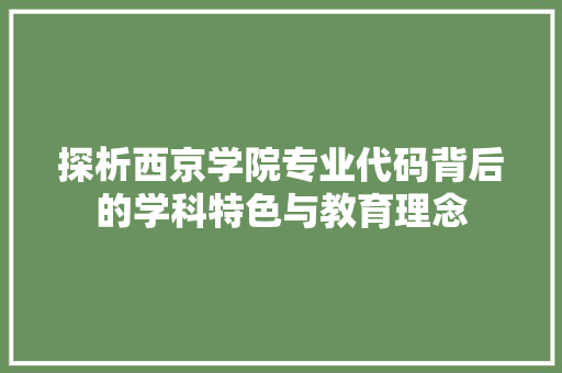 探析西京学院专业代码背后的学科特色与教育理念