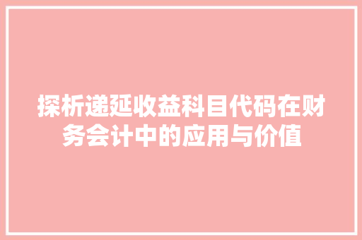 探析递延收益科目代码在财务会计中的应用与价值