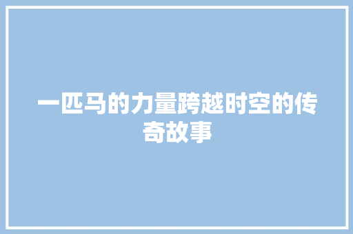 一匹马的力量跨越时空的传奇故事