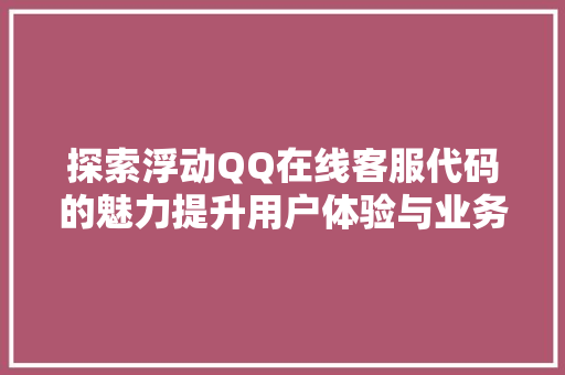 探索浮动QQ在线客服代码的魅力提升用户体验与业务效率的方法