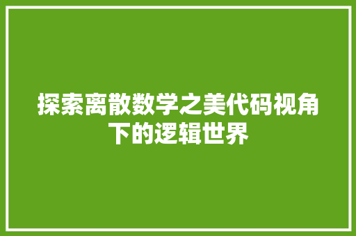 探索离散数学之美代码视角下的逻辑世界