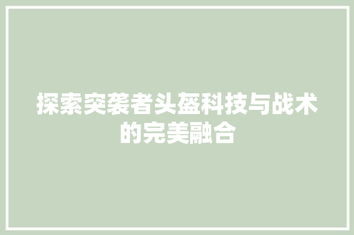 探索突袭者头盔科技与战术的完美融合
