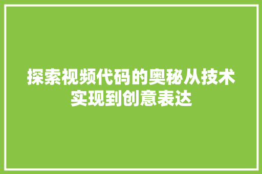 探索视频代码的奥秘从技术实现到创意表达