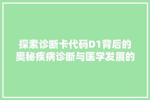 探索诊断卡代码D1背后的奥秘疾病诊断与医学发展的新篇章