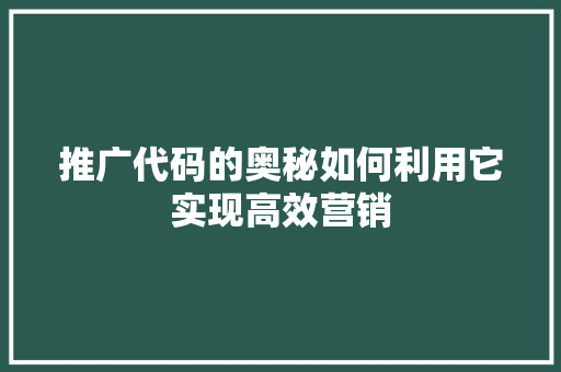 推广代码的奥秘如何利用它实现高效营销
