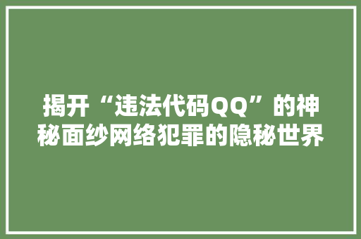 揭开“违法代码QQ”的神秘面纱网络犯罪的隐秘世界探秘
